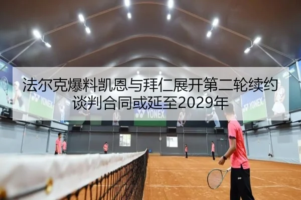 法尔克爆料凯恩与拜仁展开第二轮续约谈判合同或延至2029年